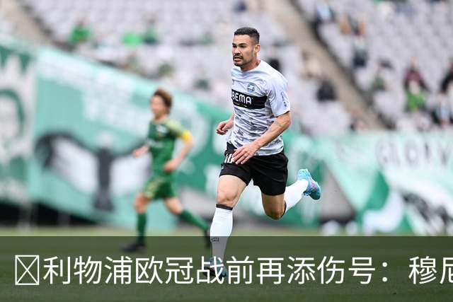 ​利物浦欧冠战前再添伤号：穆尼奥斯缺训，伊劳拉酝酿轮换