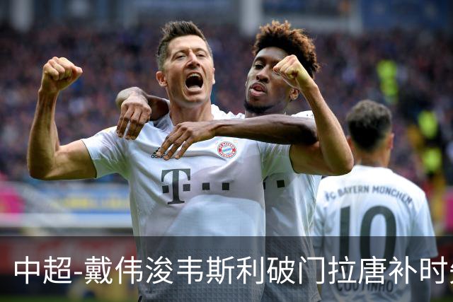中超-戴伟浚韦斯利破门拉唐补时失点 新鹏城2-1胜申花