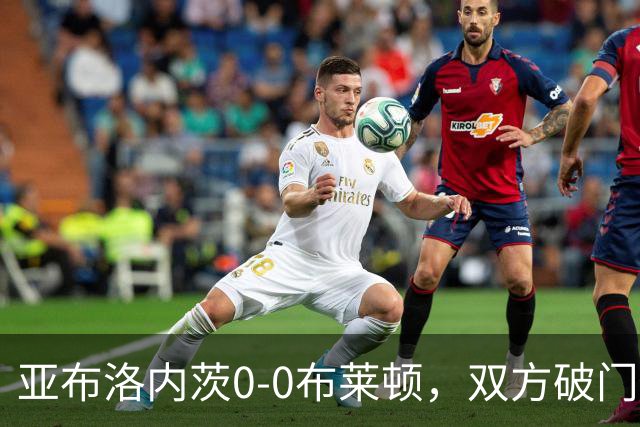 亚布洛内茨0-0布莱顿，双方破门乏术