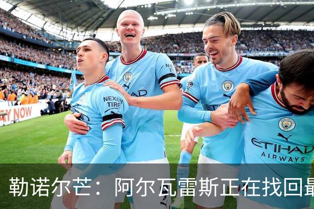 勒诺尔芒：阿尔瓦雷斯正在找回最佳状态 我们的防守做得更好了