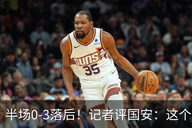 半场0-3落后！记者评国安：这个半场可以说堪称灾难