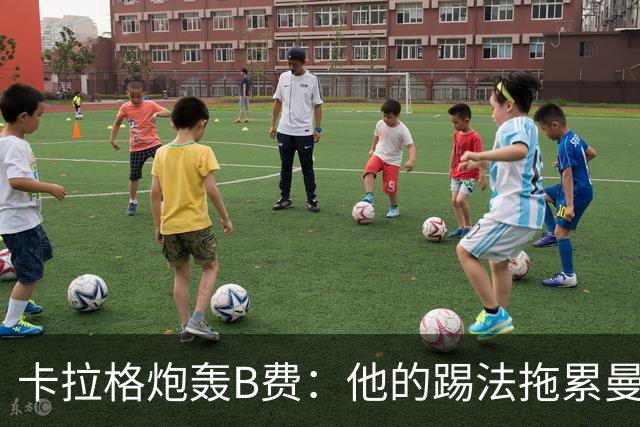 卡拉格炮轰B费：他的踢法拖累曼联，不是队长该有的姿态