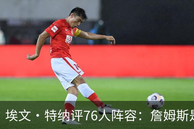 埃文·特纳评76人阵容：詹姆斯是加强版哈特 前者必将统治比赛