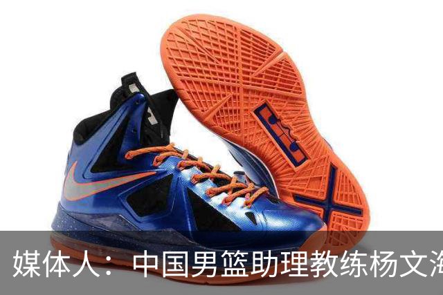 媒体人：中国男篮助理教练杨文海加盟新疆队