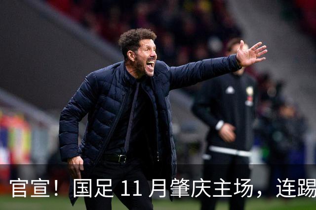 官宣！国足 11 月肇庆主场，连踢两场硬仗