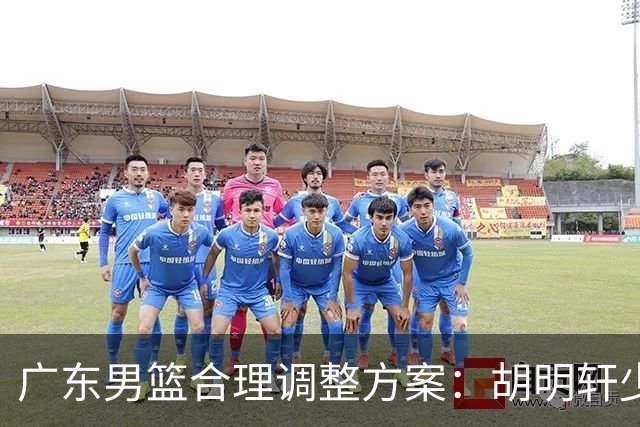 广东男篮合理调整方案：胡明轩少持球组织，弗格阿祖布克增加战术地位