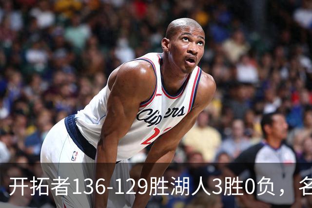 开拓者136-129胜湖人3胜0负，名记称具备西部前四条件