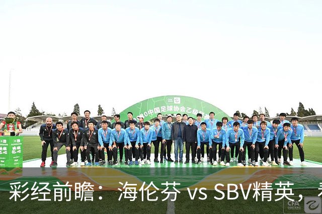 彩经前瞻：海伦芬 vs SBV精英，看好海伦芬主场取胜