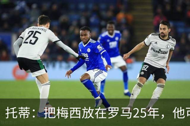 托蒂：把梅西放在罗马25年，他可能一个金球奖都拿不到