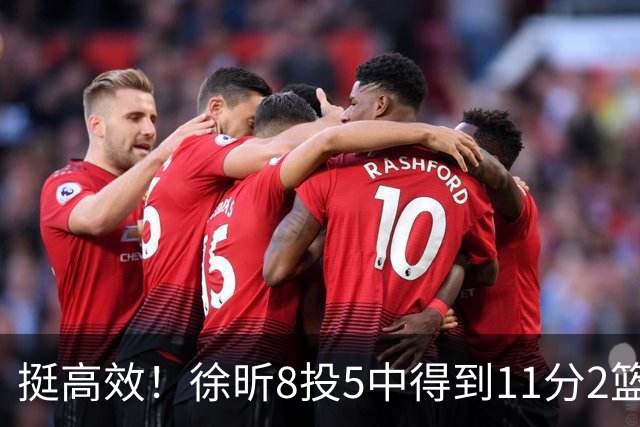 挺高效！徐昕8投5中得到11分2篮板3盖帽