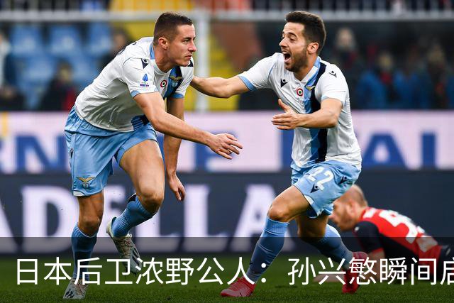 日本后卫浓野公人：孙兴慜瞬间启动非常快，防他让我相当吃力