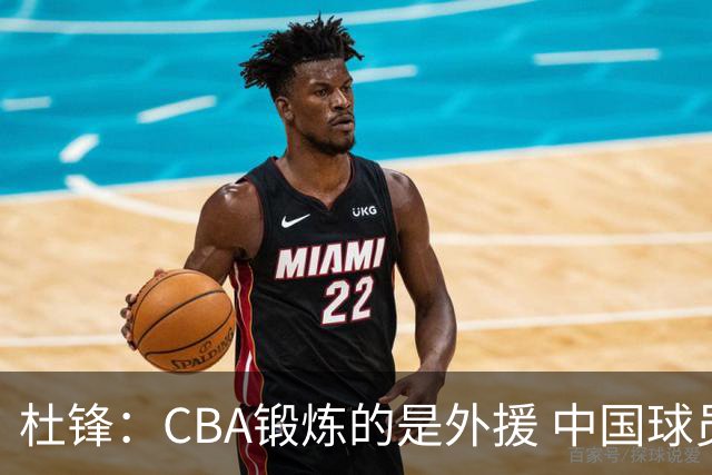 杜锋：CBA锻炼的是外援 中国球员支配球的次数太少