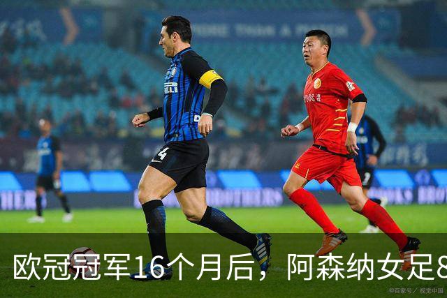 欧冠冠军16个月后，阿森纳女足8轮落后榜首12分