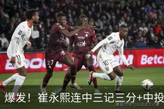 爆发！崔永熙连中三记三分+中投，末节个人独得13分