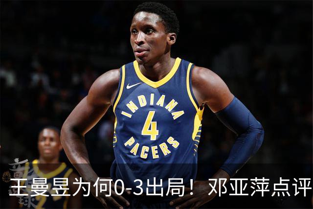 王曼昱为何0-3出局！邓亚萍点评一针见血，3点因素成败因