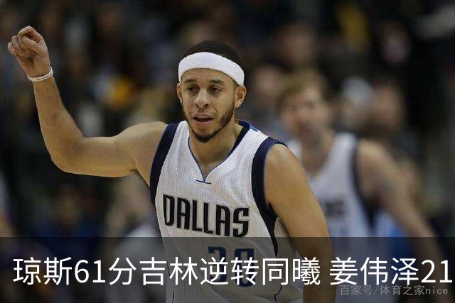 琼斯61分吉林逆转同曦 姜伟泽21+7姜宇星18分