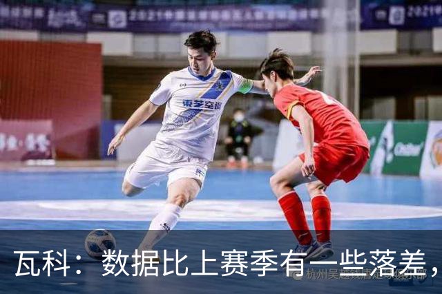瓦科：数据比上赛季有一些落差，我个人对这件事也不是很开心