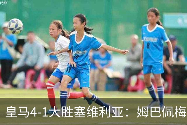 皇马4-1大胜塞维利亚：姆巴佩梅开二度创纪录