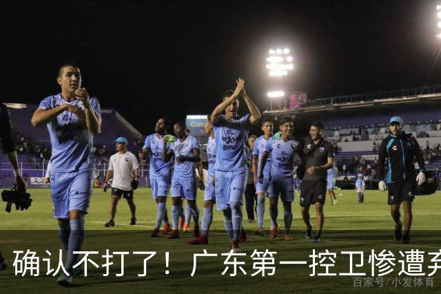 确认不打了！广东第一控卫惨遭弃用，或被小陈总交易出去？