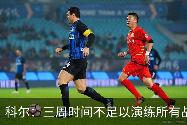科尔：三周时间不足以演练所有战术 几周后球队磨合会好很多