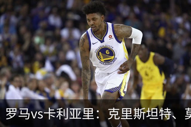罗马vs卡利亚里：克里斯坦特、莫利纳首发，米纳、亚历山德罗-罗马诺出战