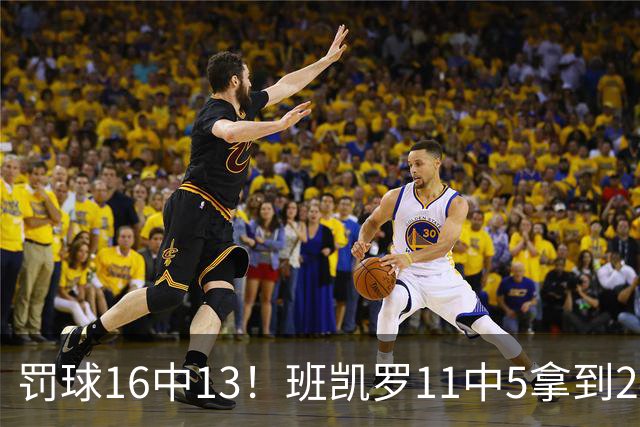 罚球16中13！班凯罗11中5拿到24分7板4助 正负值+9