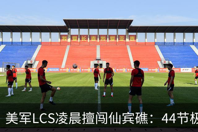 美军LCS凌晨擅闯仙宾礁：44节极速加隐身舰型，难追踪又难拦截？