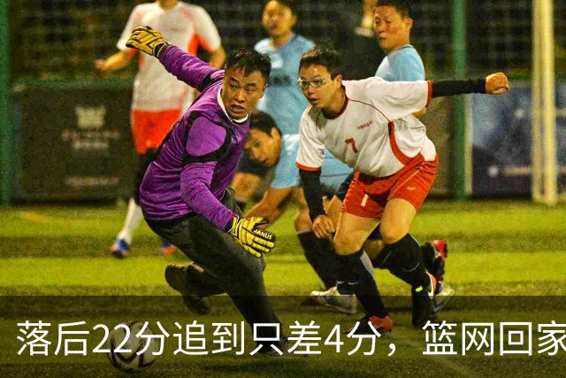 落后22分追到只差4分，篮网回家仍求赛季首胜