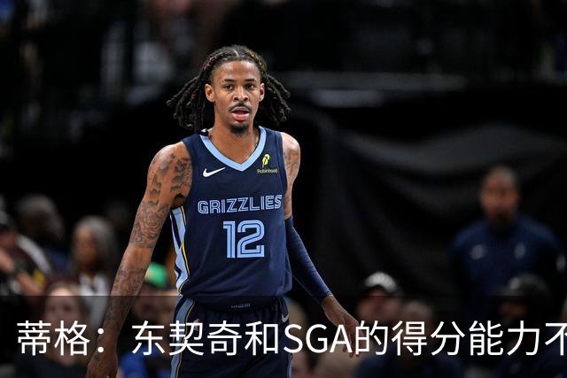 蒂格：东契奇和SGA的得分能力不相上下 但他的三分投得更多一些
