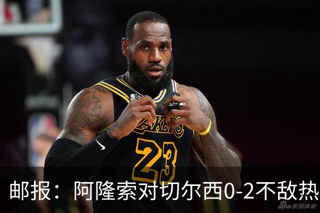 邮报：阿隆索对切尔西0-2不敌热刺负有重大责任，战术偏保守
