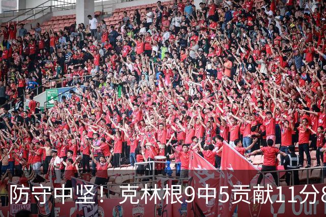 防守中坚！克林根9中5贡献11分8板5帽 正负值+4