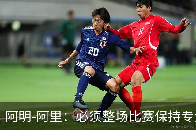 阿明-阿里：必须整场比赛保持专注，4-0领先也不知会发生什么