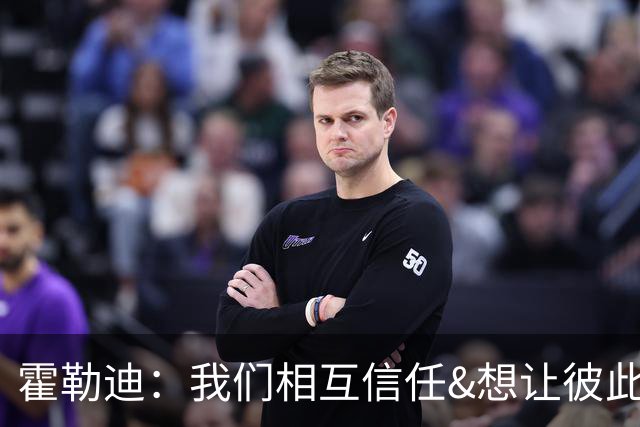 霍勒迪：我们相互信任&想让彼此成功 这会转化到球场表现上