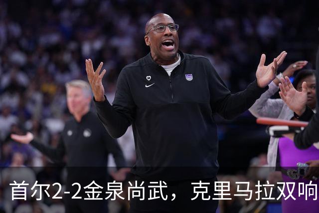 首尔2-2金泉尚武，克里马拉双响，李尚宪、金仁均破门