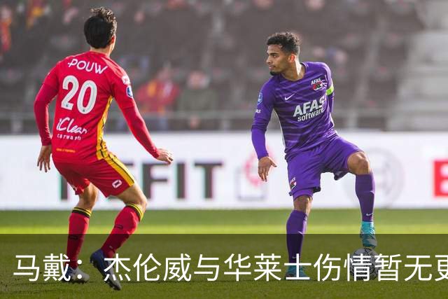 马戴：杰伦威与华莱士伤情暂无更新，明早全队集合再定