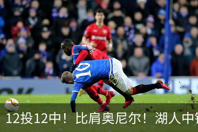 12投12中！比肩奥尼尔！湖人中锋打爆勇士