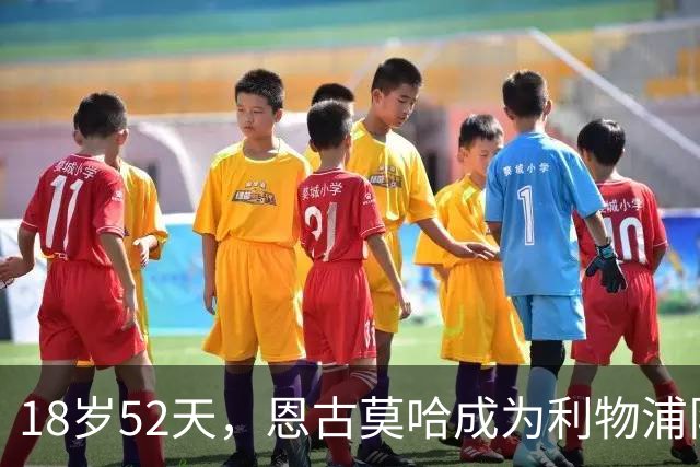 18岁52天，恩古莫哈成为利物浦队史欧战最年轻助攻球员