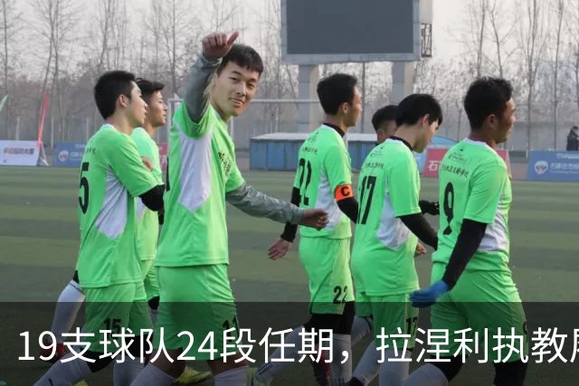 19支球队24段任期，拉涅利执教履历考验球迷记忆