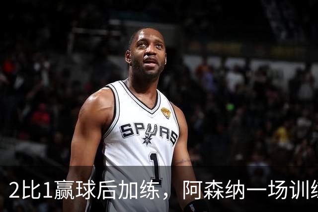 2比1赢球后加练，阿森纳一场训练折损两将
