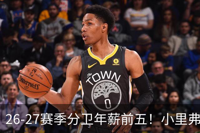 26-27赛季分卫年薪前五！小里弗斯上榜，爱德华兹仅第四