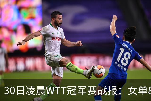 30日凌晨WTT冠军赛战报：女单8强决出2席！陈幸同3-1，王艺迪3-0