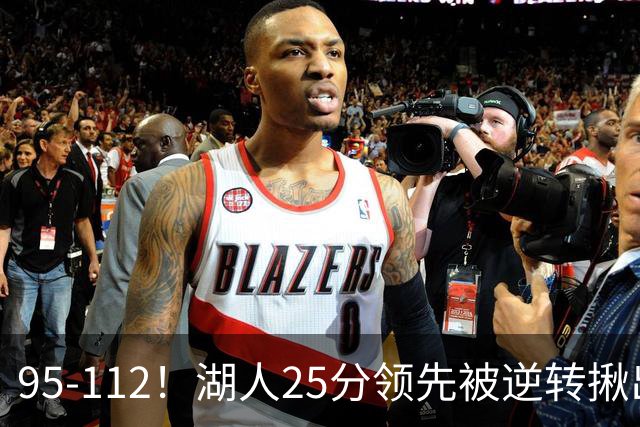 95-112！湖人25分领先被逆转揪出三大“水货”，里弗斯真不值顶薪