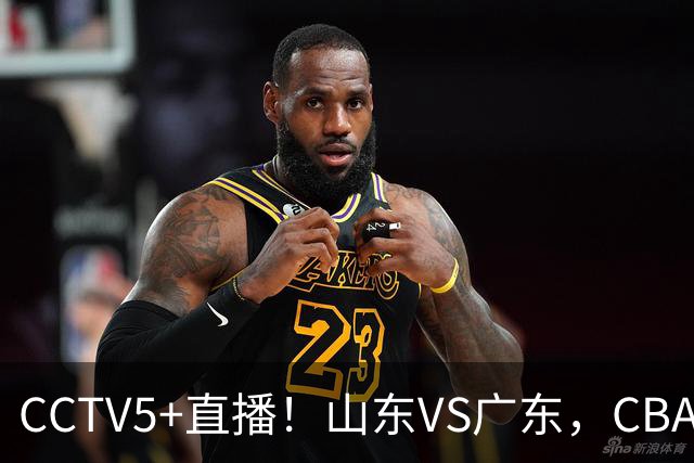 CCTV5+直播！山东VS广东，CBA难兄难弟，邱彪输球恐下课！