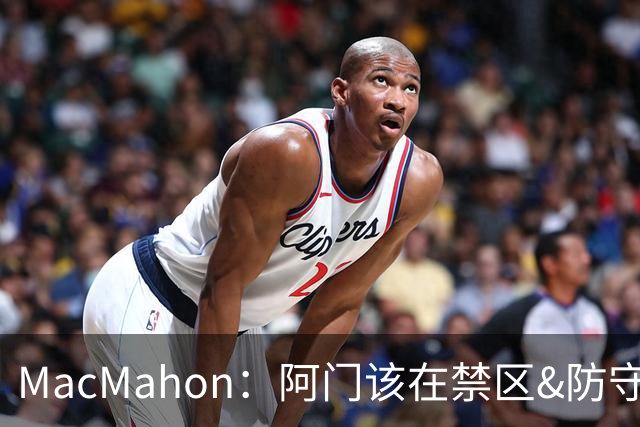 MacMahon：阿门该在禁区&防守端制造巨大破坏力 而非专注投三分